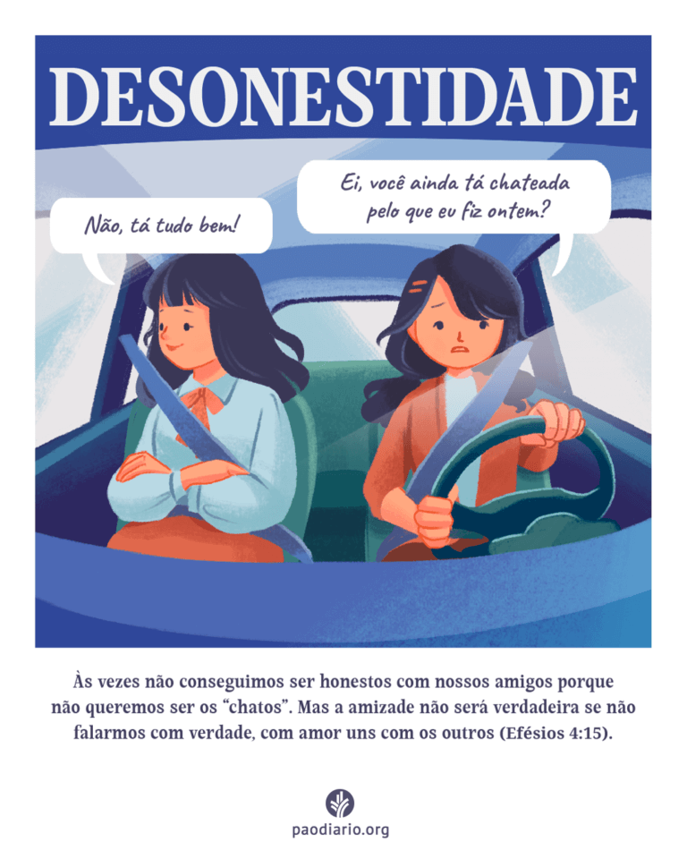 DESONESTIDADE Às vezes não conseguimos ser honestos com nossos amigos porque não queremos ser os "chatos". Mas a amizade não será verdadeira se não falarmos com verdade, com amor uns com os outros (Efésios 4:15).