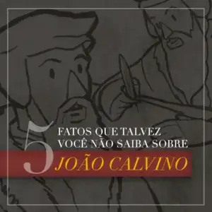 5 fatos que talvez você não saiba sobre João Calvino