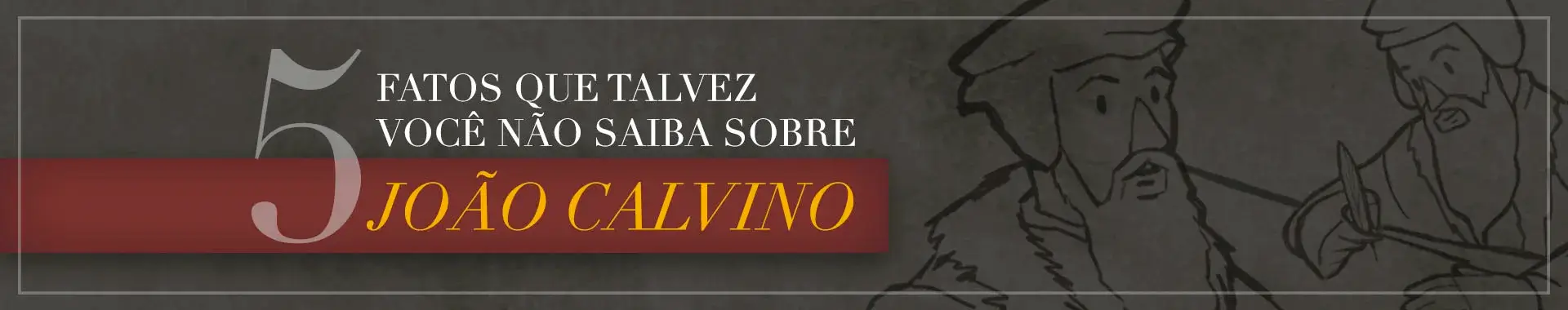 5 fatos que talvez você não saiba sobre João Calvino