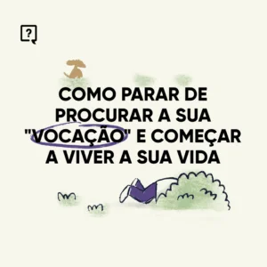 Como parar de procurar a sua "vocação" e começar a viver a sua vida